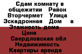 Сдам комнату в общежитии › Район ­ Вторчермет › Улица ­ Эскадронная › Дом ­ 5а › Этажность дома ­ 5 › Цена ­ 9 000 - Свердловская обл. Недвижимость » Квартиры аренда   . Свердловская обл.